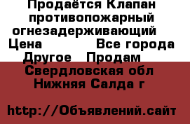 Продаётся Клапан противопожарный огнезадерживающий  › Цена ­ 8 000 - Все города Другое » Продам   . Свердловская обл.,Нижняя Салда г.